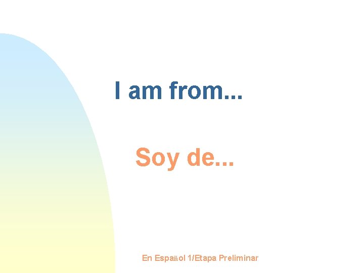 I am from. . . Soy de. . . En Español 1/Etapa Preliminar 