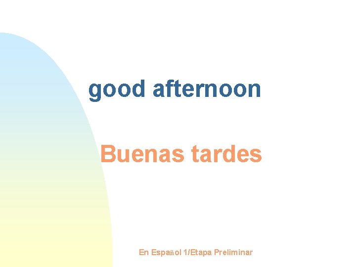 good afternoon Buenas tardes En Español 1/Etapa Preliminar 