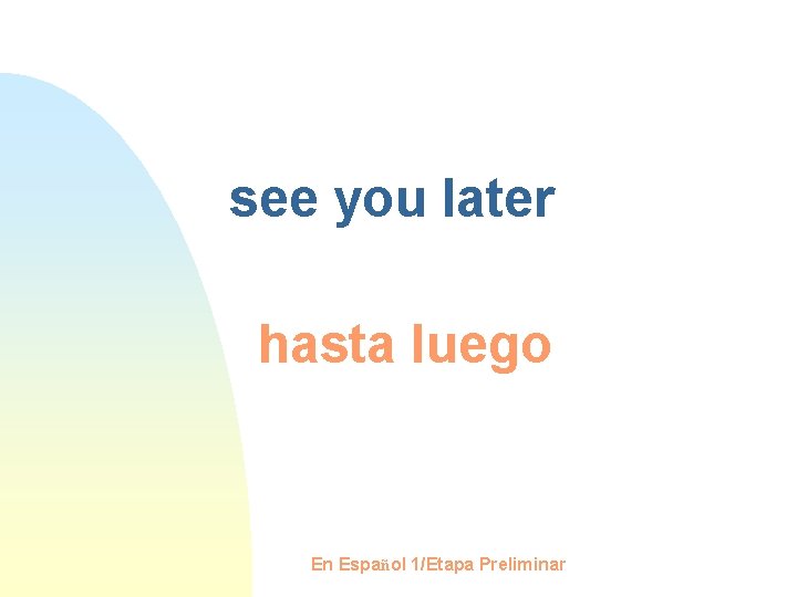 see you later hasta luego En Español 1/Etapa Preliminar 