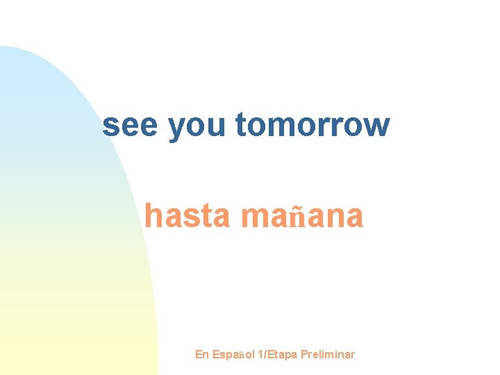 see you tomorrow hasta mañana En Español 1/Etapa Preliminar 