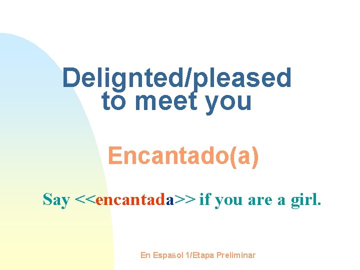 Delignted/pleased to meet you Encantado(a) Say <<encantada>> if you are a girl. En Español