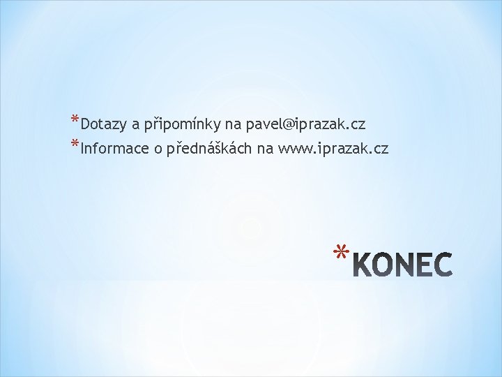 *Dotazy a připomínky na pavel@iprazak. cz *Informace o přednáškách na www. iprazak. cz *