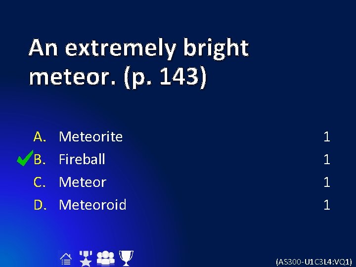 An extremely bright meteor. (p. 143) A. B. C. D. Meteorite Fireball Meteoroid 1