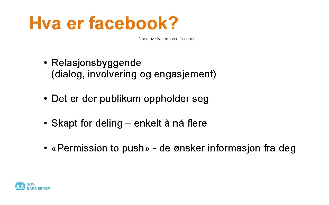 Hva er facebook? Noen av styrkene ved Facebook • Relasjonsbyggende (dialog, involvering og engasjement)