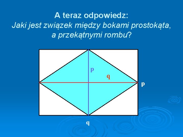 A teraz odpowiedz: Jaki jest związek między bokami prostokąta, a przekątnymi rombu? 