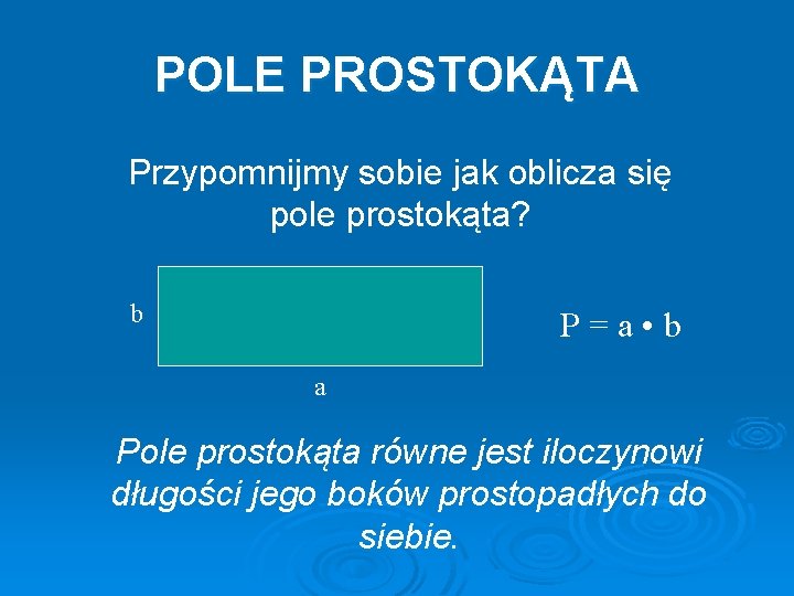 POLE PROSTOKĄTA Przypomnijmy sobie jak oblicza się pole prostokąta? b P=a • b a