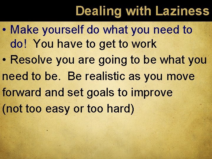 Dealing with Laziness • Make yourself do what you need to do! You have