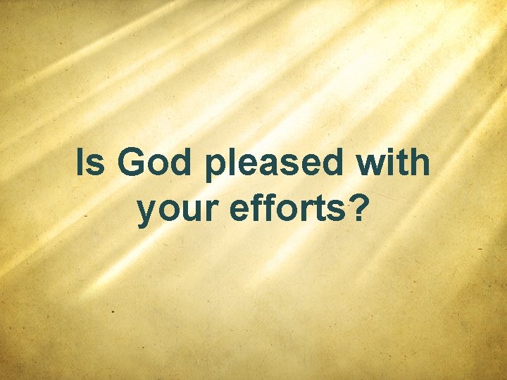 Is God pleased with your efforts? 