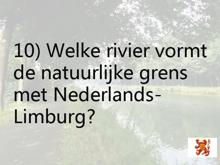 10) Welke rivier vormt de natuurlijke grens met Nederlands. Limburg? 