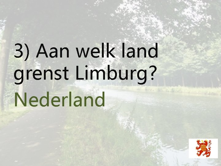 3) Aan welk land grenst Limburg? Nederland 