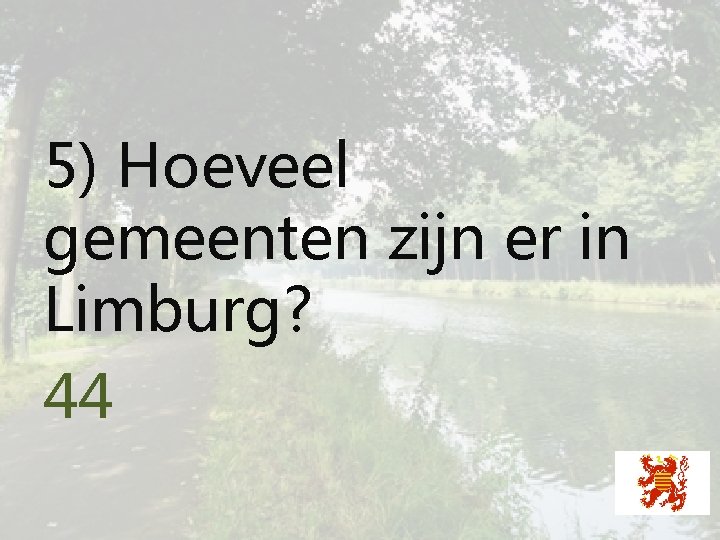 5) Hoeveel gemeenten zijn er in Limburg? 44 