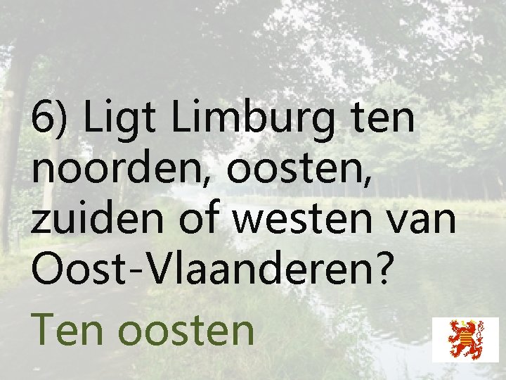 6) Ligt Limburg ten noorden, oosten, zuiden of westen van Oost-Vlaanderen? Ten oosten 