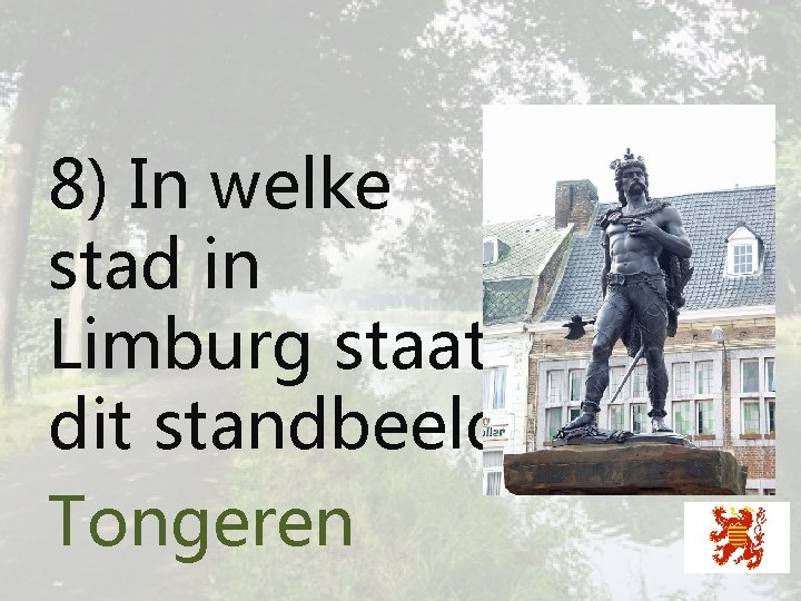 8) In welke stad in Limburg staat dit standbeeld? Tongeren 