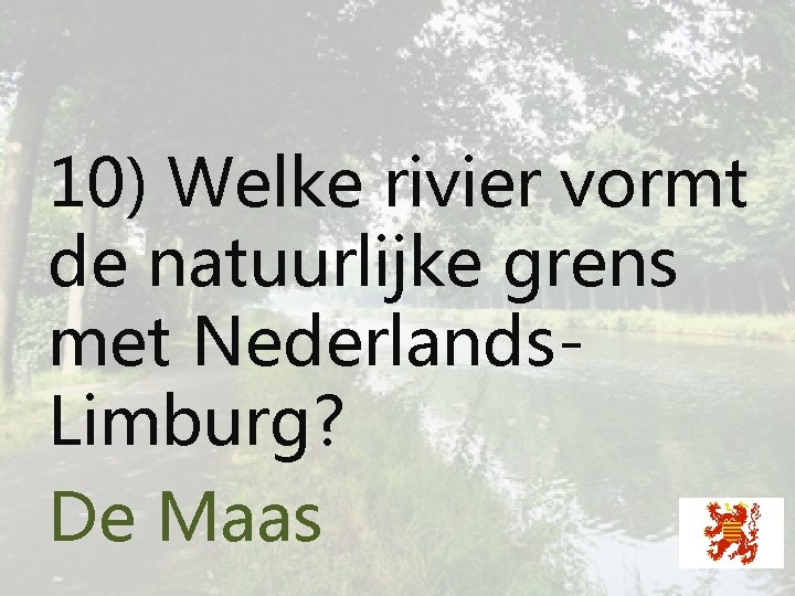 10) Welke rivier vormt de natuurlijke grens met Nederlands. Limburg? De Maas 