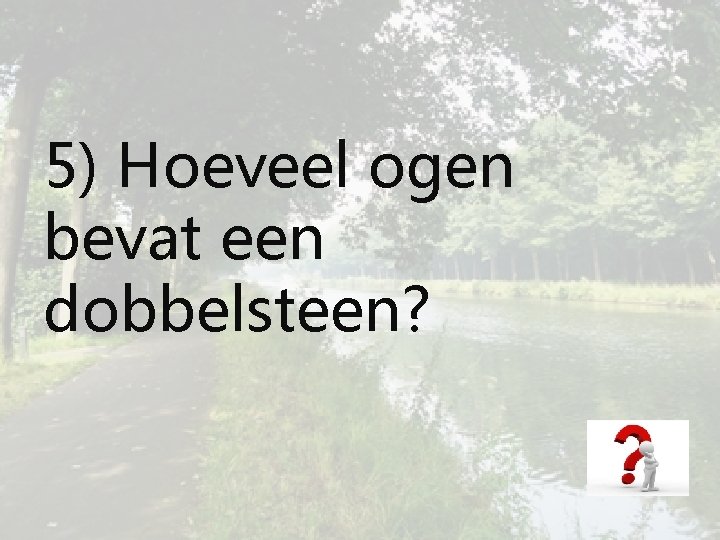 5) Hoeveel ogen bevat een dobbelsteen? 