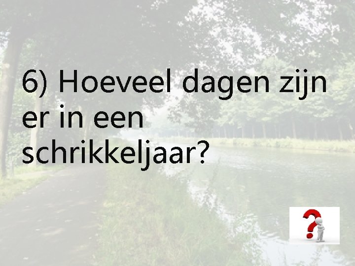 6) Hoeveel dagen zijn er in een schrikkeljaar? 