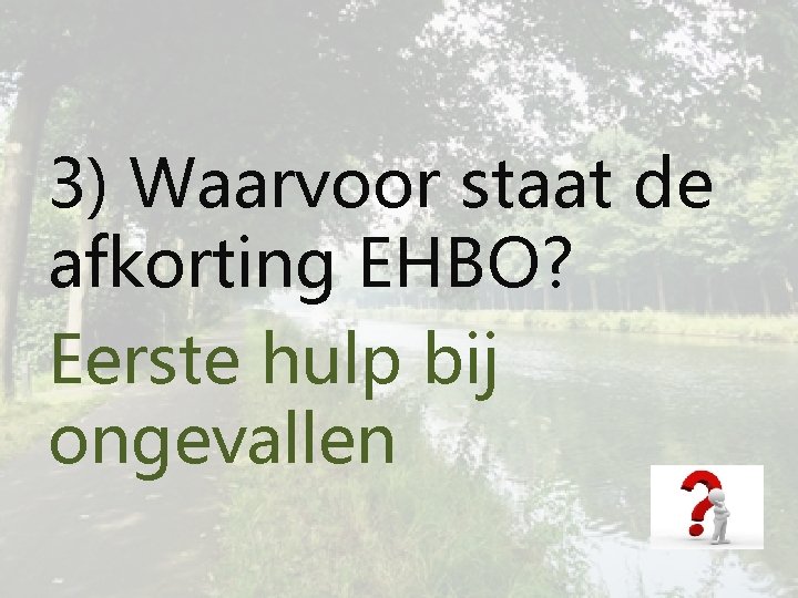 3) Waarvoor staat de afkorting EHBO? Eerste hulp bij ongevallen 