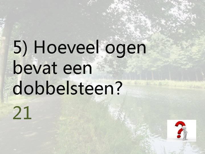 5) Hoeveel ogen bevat een dobbelsteen? 21 