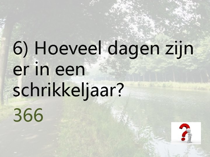 6) Hoeveel dagen zijn er in een schrikkeljaar? 366 