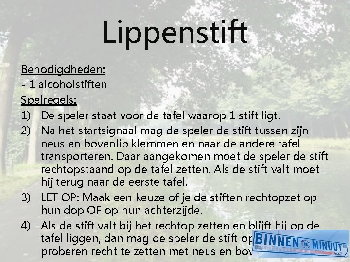 Lippenstift Benodigdheden: - 1 alcoholstiften Spelregels: 1) De speler staat voor de tafel waarop