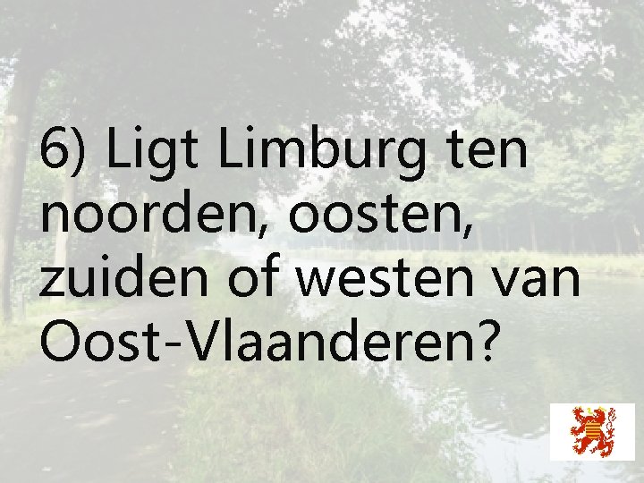 6) Ligt Limburg ten noorden, oosten, zuiden of westen van Oost-Vlaanderen? 