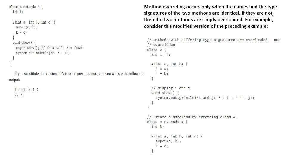 Method overriding occurs only when the names and the type signatures of the two