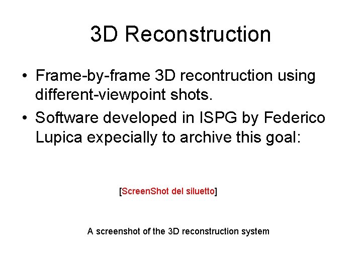 3 D Reconstruction • Frame-by-frame 3 D recontruction using different-viewpoint shots. • Software developed