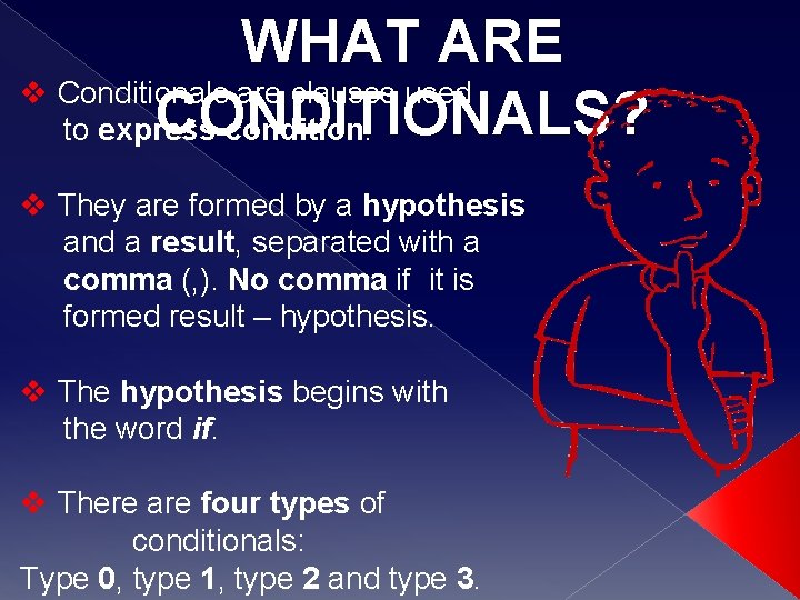 WHAT ARE v Conditionals are clauses used CONDITIONALS? to express condition. v They are