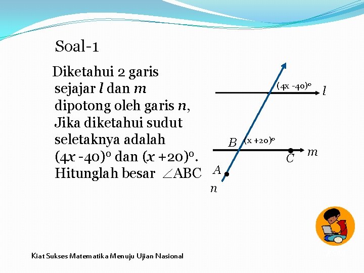 Soal-1 Diketahui 2 garis sejajar l dan m dipotong oleh garis n, Jika diketahui