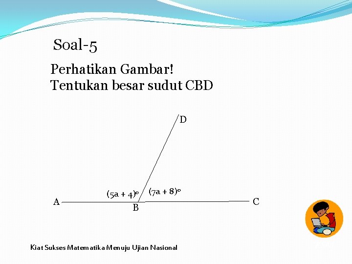 Soal-5 Perhatikan Gambar! Tentukan besar sudut CBD D A (5 a + 4)0 (7