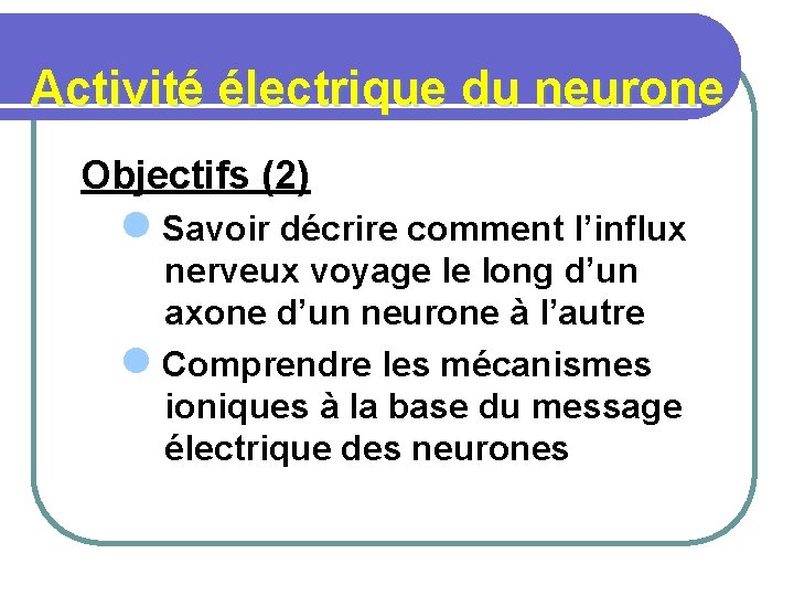 Activité électrique du neurone Objectifs (2) l Savoir décrire comment l’influx nerveux voyage le