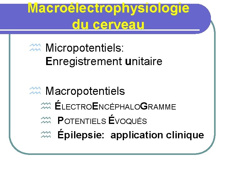 Macroélectrophysiologie du cerveau h Micropotentiels: Enregistrement unitaire h Macropotentiels h ÉLECTROENCÉPHALOGRAMME h POTENTIELS ÉVOQUÉS
