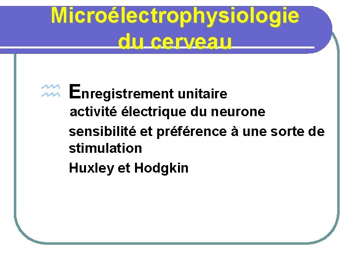Microélectrophysiologie du cerveau h Enregistrement unitaire activité électrique du neurone sensibilité et préférence à