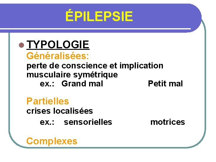 ÉPILEPSIE l TYPOLOGIE Généralisées: perte de conscience et implication musculaire symétrique ex. : Grand