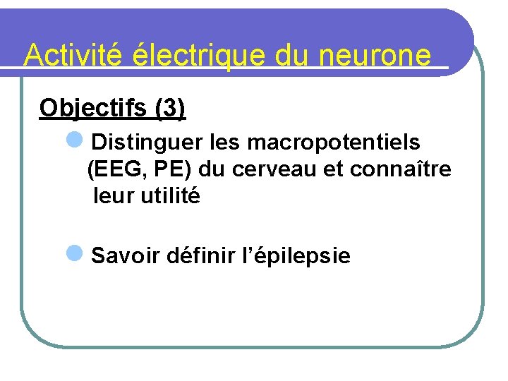 Activité électrique du neurone Objectifs (3) l Distinguer les macropotentiels (EEG, PE) du cerveau