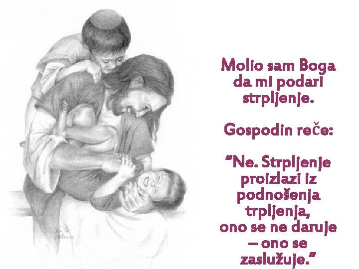 Molio sam Boga da mi podari strpljenje. Gospodin reče: “Ne. Strpljenje proizlazi iz podnošenja