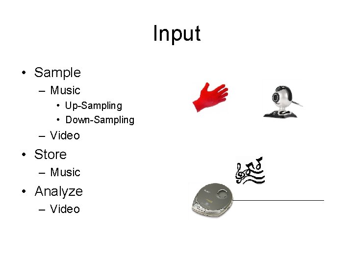 Input • Sample – Music • Up-Sampling • Down-Sampling – Video • Store –
