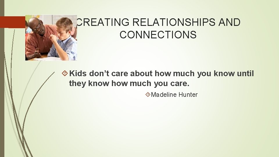CREATING RELATIONSHIPS AND CONNECTIONS Kids don’t care about how much you know until they