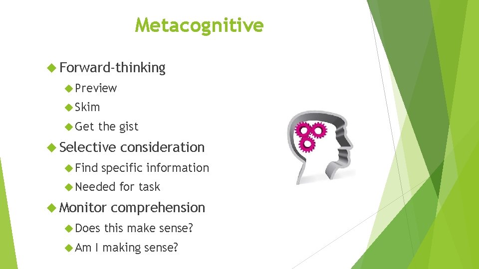 Metacognitive Forward-thinking Preview Skim Get the gist Selective Find specific information Needed Monitor Does