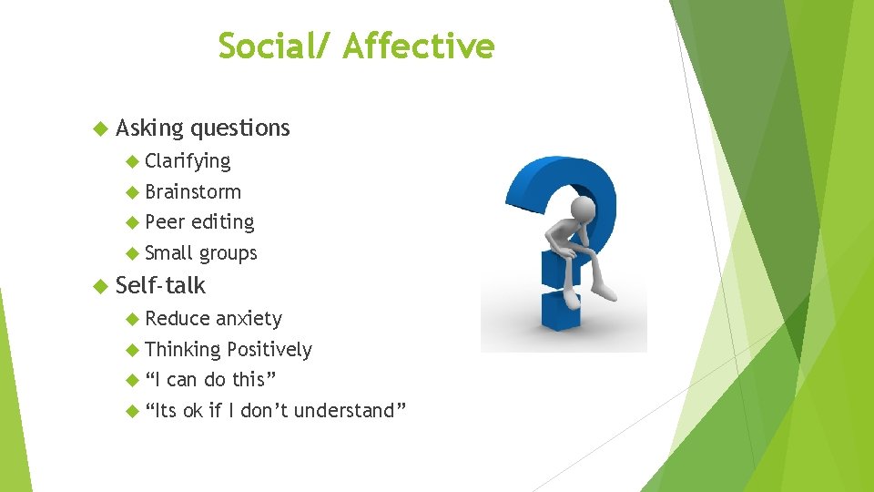 Social/ Affective Asking questions Clarifying Brainstorm Peer editing Small groups Self-talk Reduce anxiety Thinking