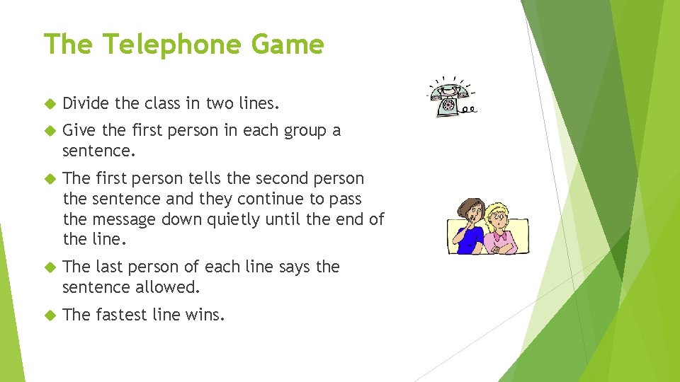 The Telephone Game Divide the class in two lines. Give the first person in