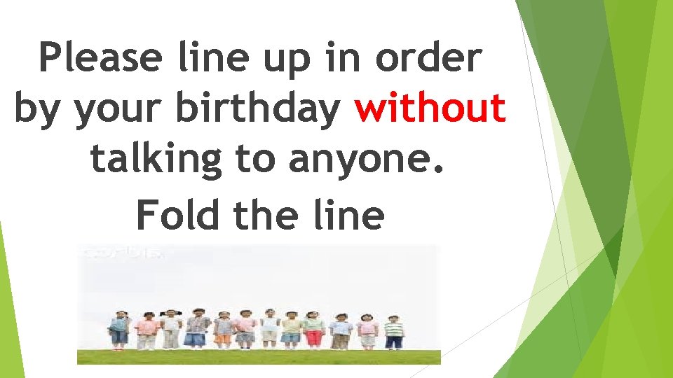 Please line up in order by your birthday without talking to anyone. Fold the