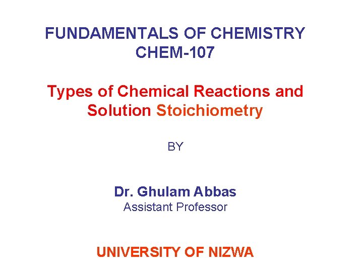 FUNDAMENTALS OF CHEMISTRY CHEM-107 Types of Chemical Reactions and Solution Stoichiometry BY Dr. Ghulam