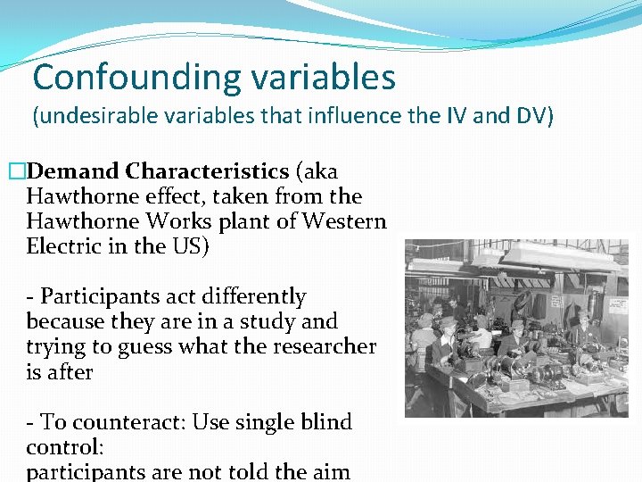 Confounding variables (undesirable variables that influence the IV and DV) �Demand Characteristics (aka Hawthorne