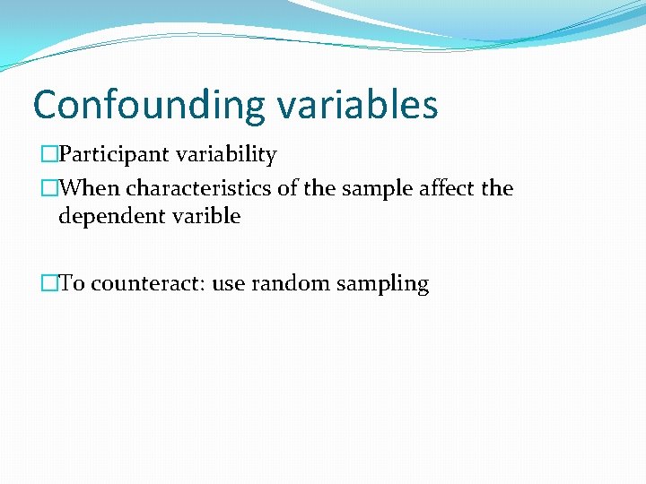 Confounding variables �Participant variability �When characteristics of the sample affect the dependent varible �To
