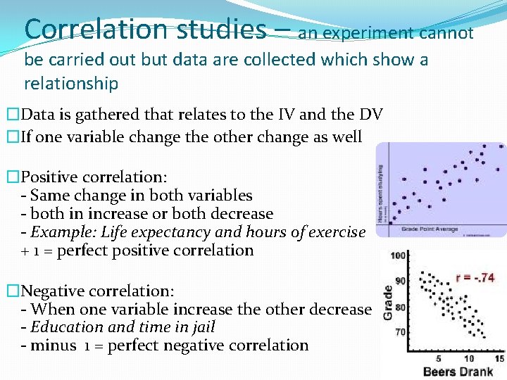 Correlation studies – an experiment cannot be carried out but data are collected which