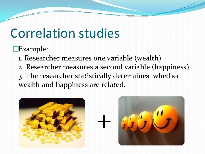Correlation studies �Example: 1. Researcher measures one variable (wealth) 2. Researcher measures a second