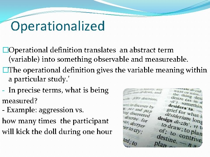 Operationalized �Operational definition translates an abstract term (variable) into something observable and measureable. �The