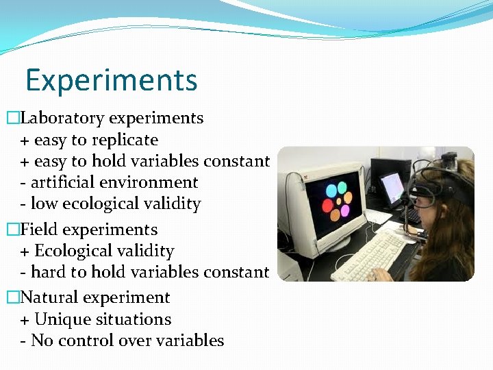 Experiments �Laboratory experiments + easy to replicate + easy to hold variables constant -