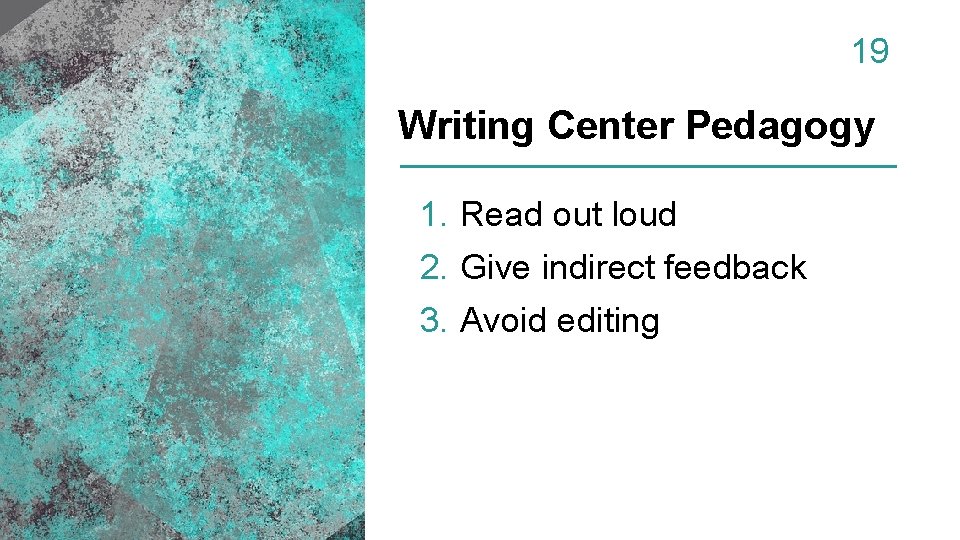 19 Writing Center Pedagogy 1. Read out loud 2. Give indirect feedback 3. Avoid